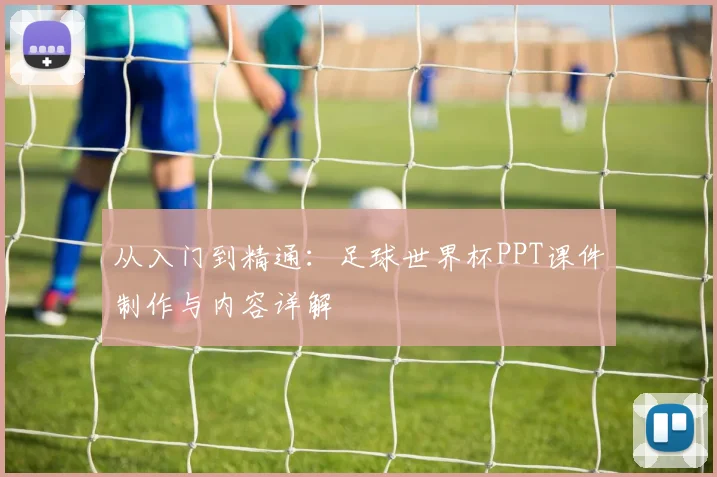 从入门到精通:足球世界杯PPT课件制作与内容详解