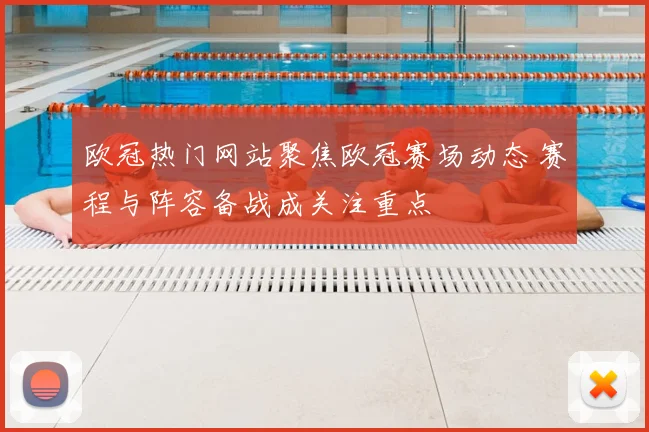 欧冠热门网站聚焦欧冠赛场动态 赛程与阵容备战成关注重点