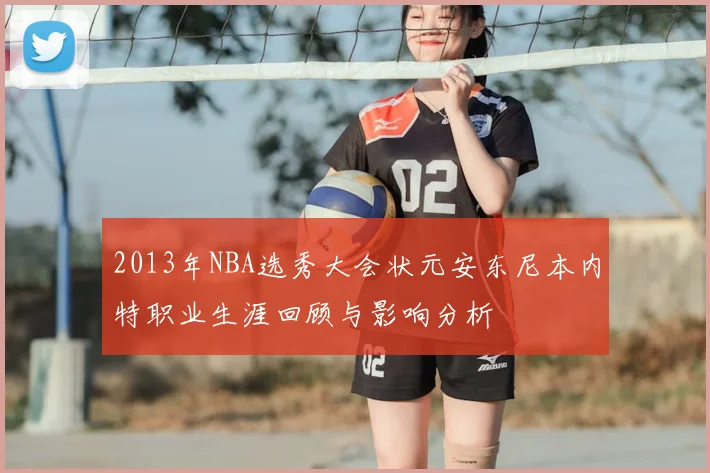 2013年NBA选秀大会状元安东尼本内特职业生涯回顾与影响分析