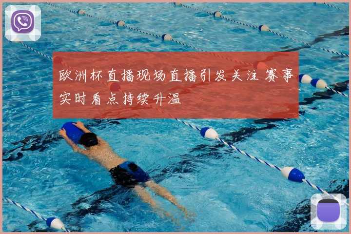 欧洲杯直播现场直播引发关注 赛事实时看点持续升温