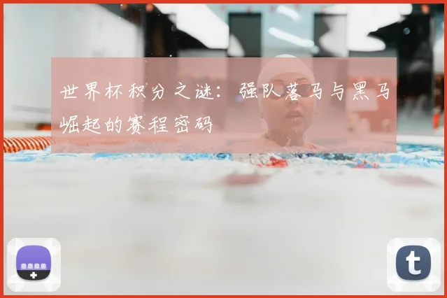 世界杯积分之谜:强队落马与黑马崛起的赛程密码