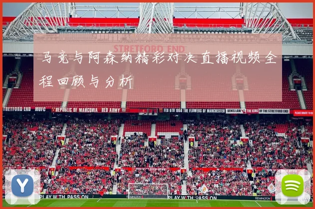 马竞与阿森纳精彩对决直播视频全程回顾与分析
