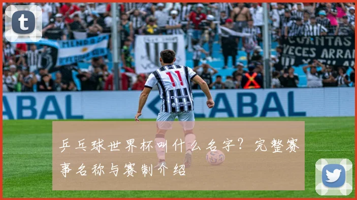 乒乓球世界杯叫什么名字？完整赛事名称与赛制介绍