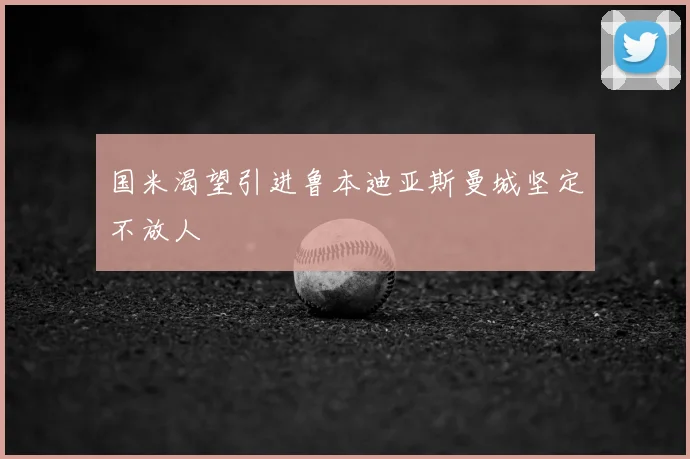 国米渴望引进鲁本迪亚斯曼城坚定不放人