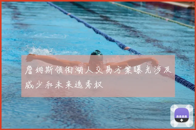 詹姆斯领衔湖人交易方案曝光涉及威少和未来选秀权