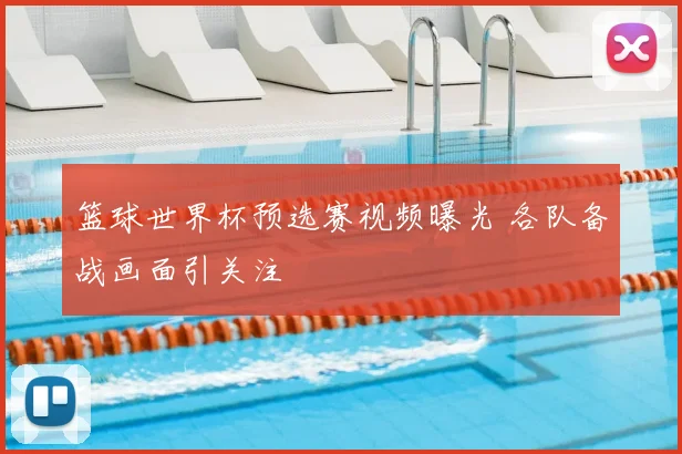 篮球世界杯预选赛视频曝光 各队备战画面引关注