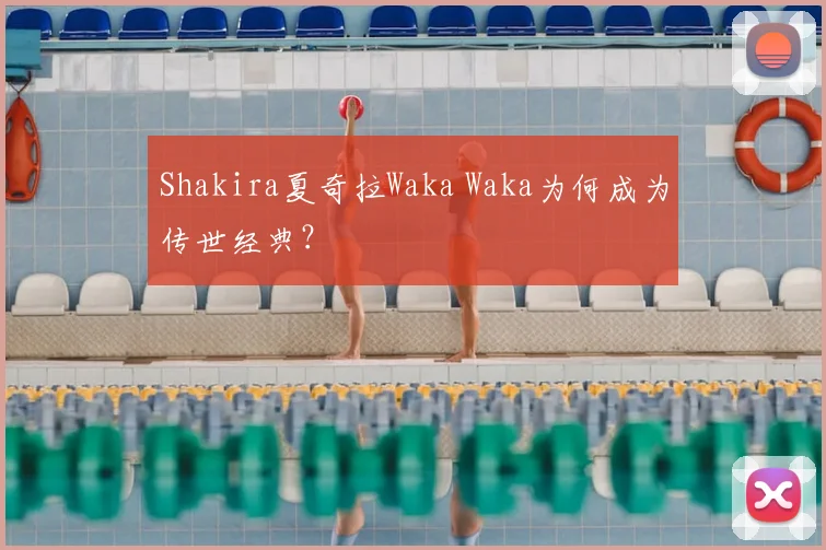 Shakira夏奇拉Waka Waka为何成为传世经典？