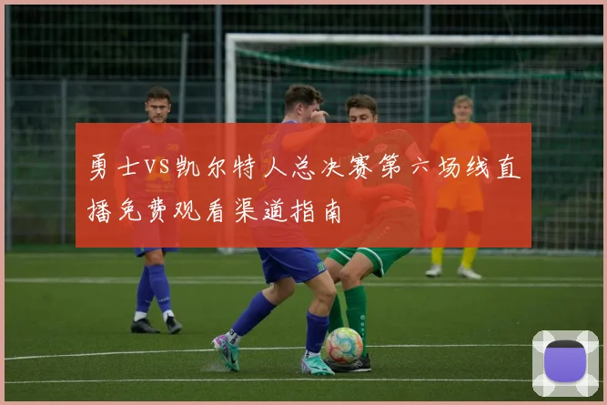 勇士vs凯尔特人总决赛第六场线直播免费观看渠道指南