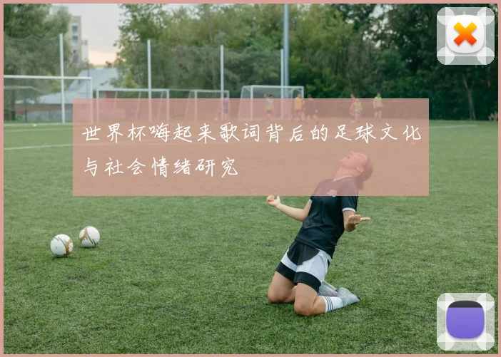 世界杯嗨起来歌词背后的足球文化与社会情绪研究