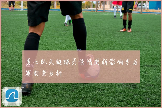 勇士队关键球员伤情更新影响季后赛前景分析
