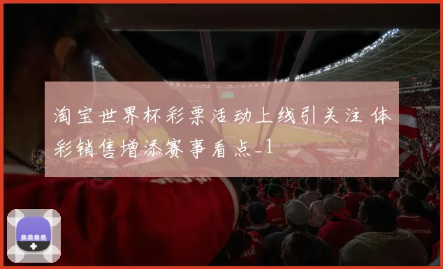 淘宝世界杯彩票活动上线引关注 体彩销售增添赛事看点_1