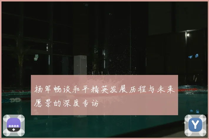 杨军畅谈和平精英发展历程与未来愿景的深度专访