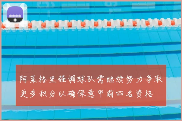 阿莱格里强调球队需继续努力争取更多积分以确保意甲前四名资格