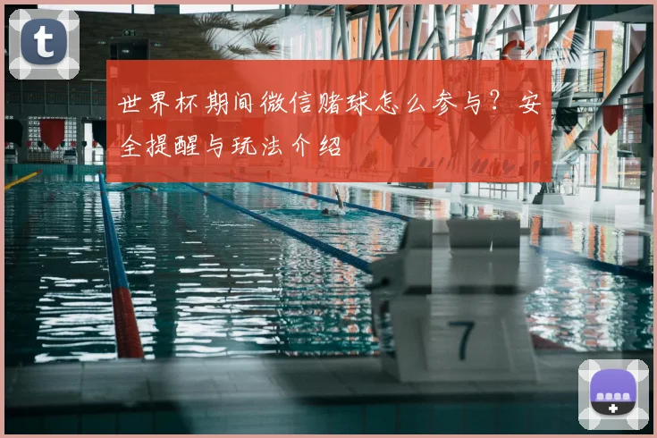 世界杯期间微信赌球怎么参与？安全提醒与玩法介绍