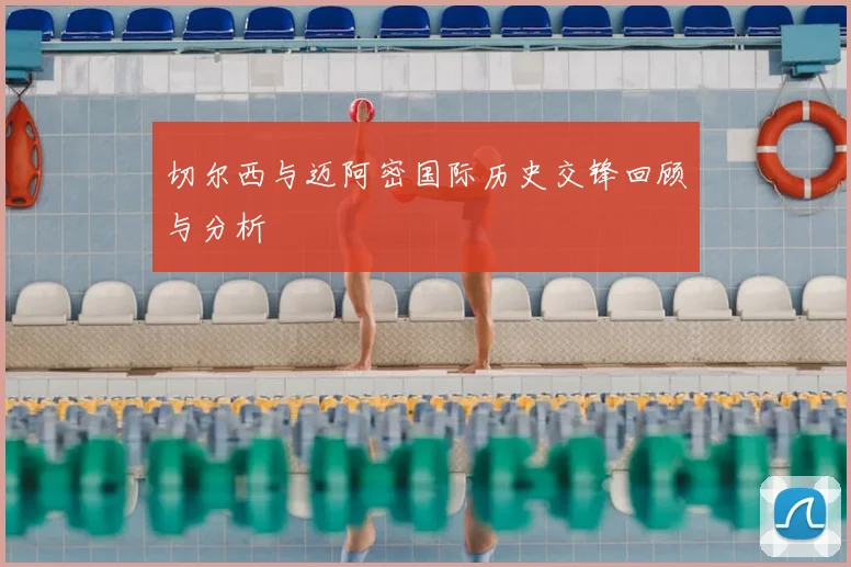 切尔西与迈阿密国际历史交锋回顾与分析