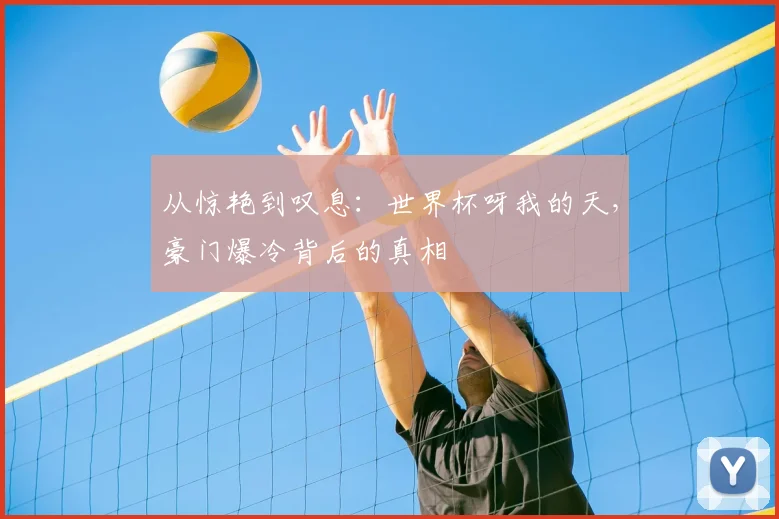从惊艳到叹息：世界杯呀我的天，豪门爆冷背后的真相