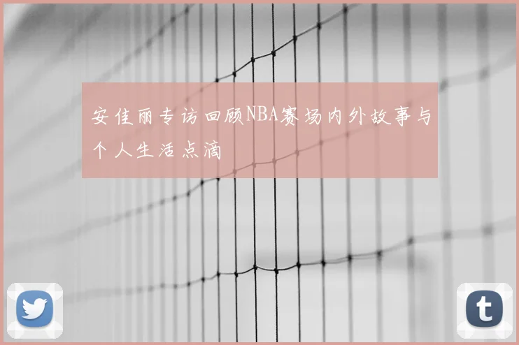 安佳丽专访回顾NBA赛场内外故事与个人生活点滴