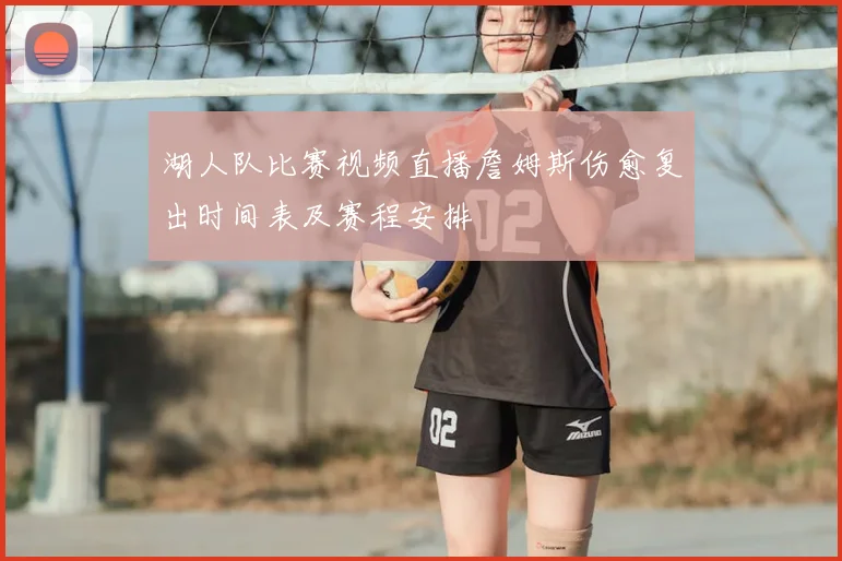 湖人队比赛视频直播詹姆斯伤愈复出时间表及赛程安排
