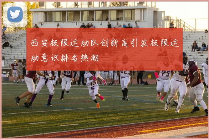西安极限运动队创新高引发极限运动意识排名热潮
