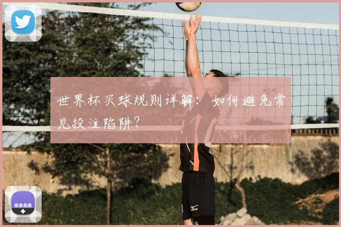 世界杯买球规则详解:如何避免常见投注陷阱?