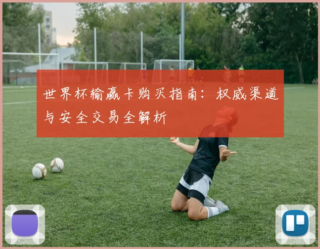 世界杯输赢卡购买指南：权威渠道与安全交易全解析