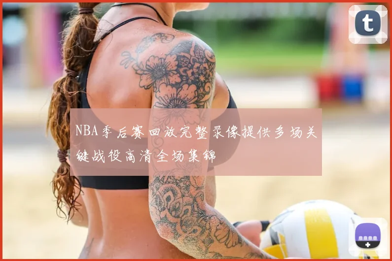 NBA季后赛回放完整录像提供多场关键战役高清全场集锦