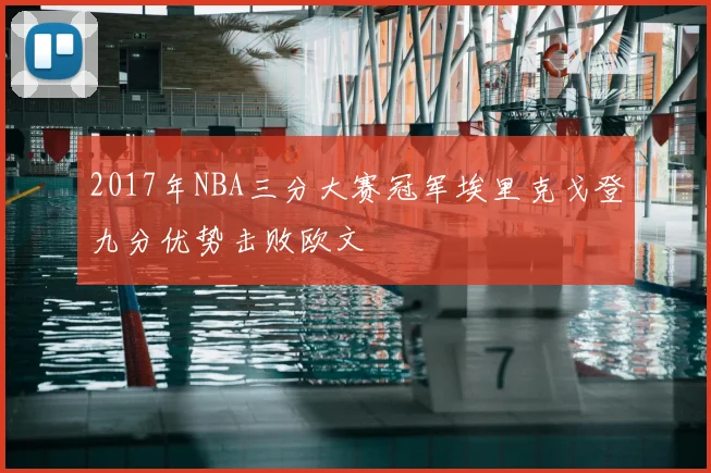 2017年NBA三分大赛冠军埃里克戈登九分优势击败欧文