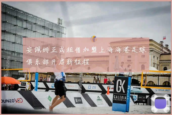 安佩姆正式租借加盟上海海港足球俱乐部开启新征程