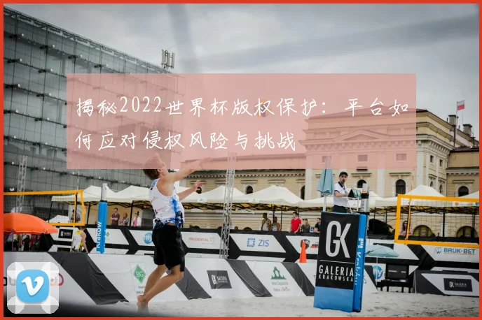 揭秘2022世界杯版权保护：平台如何应对侵权风险与挑战