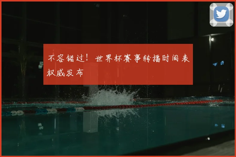 不容错过!世界杯赛事转播时间表权威发布