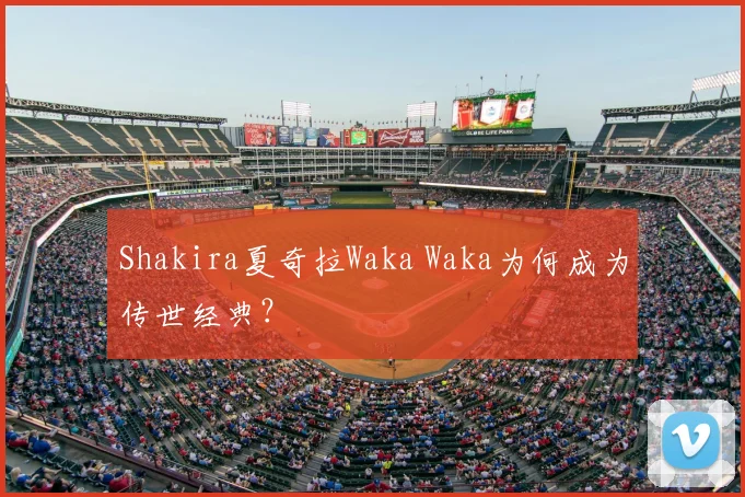 Shakira夏奇拉Waka Waka为何成为传世经典？