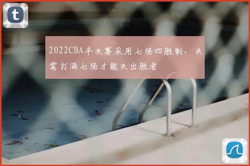 2022CBA半决赛采用七场四胜制，共需打满七场才能决出胜者