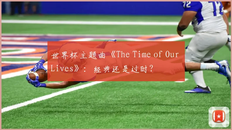 世界杯主题曲《The Time of Our Lives》：经典还是过时？