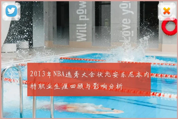 2013年NBA选秀大会状元安东尼本内特职业生涯回顾与影响分析