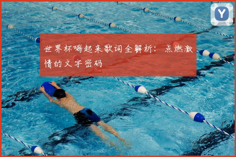 世界杯嗨起来歌词全解析：点燃激情的文字密码