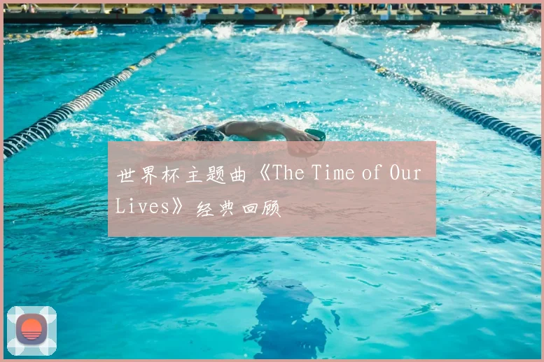 世界杯主题曲《The Time of Our Lives》经典回顾