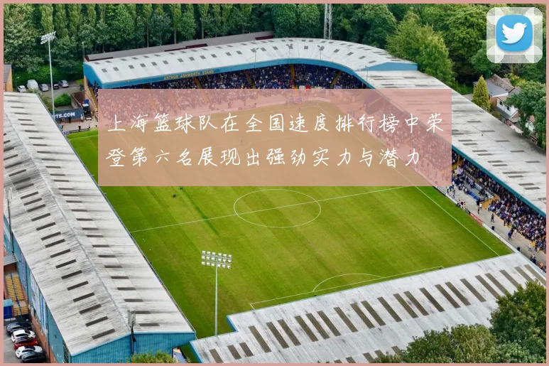 上海篮球队在全国速度排行榜中荣登第六名展现出强劲实力与潜力