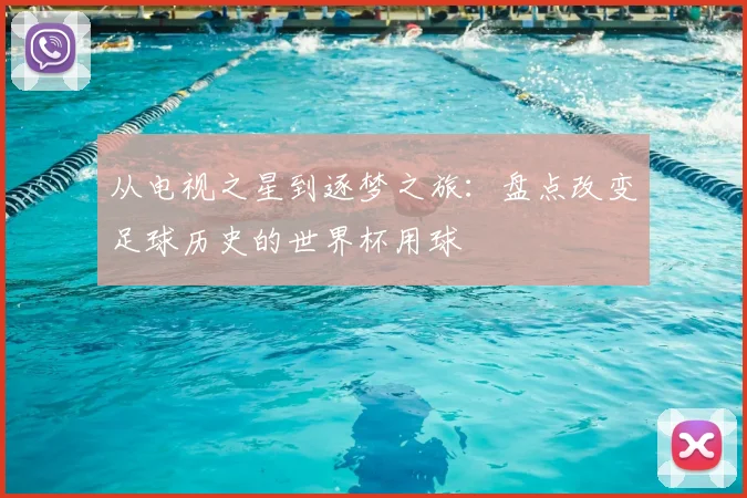 从电视之星到逐梦之旅：盘点改变足球历史的世界杯用球