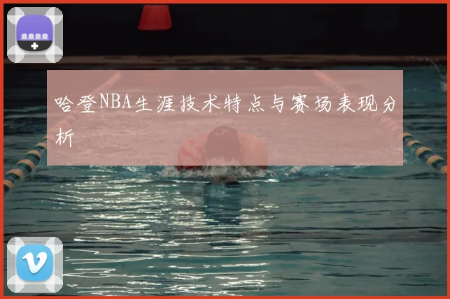 哈登NBA生涯技术特点与赛场表现分析