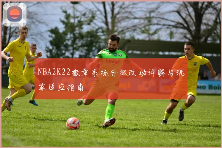 NBA2K22徽章系统升级改动详解与玩家适应指南