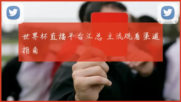 世界杯直播平台汇总 主流观看渠道指南