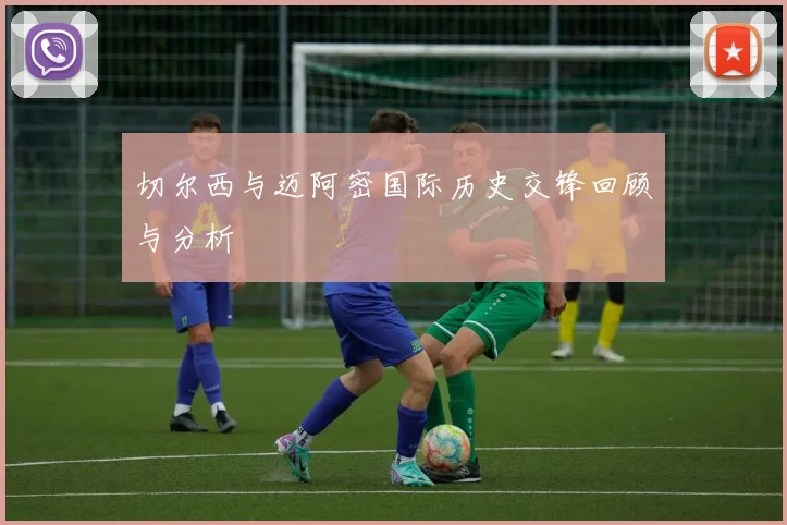 切尔西与迈阿密国际历史交锋回顾与分析