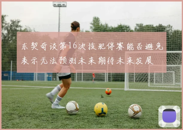 东契奇谈第16次技犯停赛能否避免表示无法预测未来期待未来发展