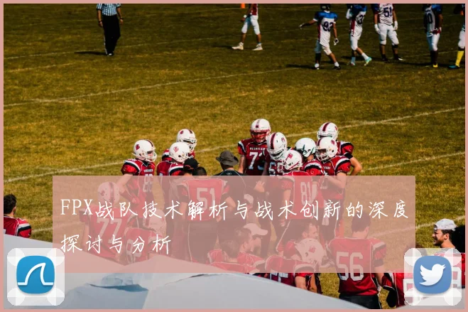 FPX战队技术解析与战术创新的深度探讨与分析