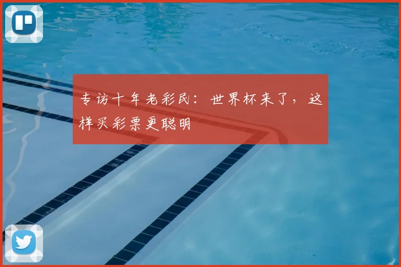 专访十年老彩民：世界杯来了，这样买彩票更聪明