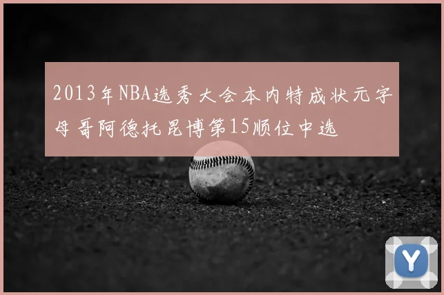 2013年NBA选秀大会本内特成状元字母哥阿德托昆博第15顺位中选