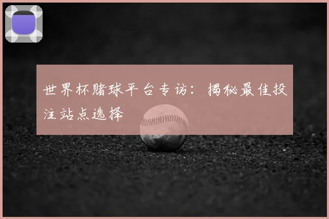 世界杯赌球平台专访:揭秘最佳投注站点选择
