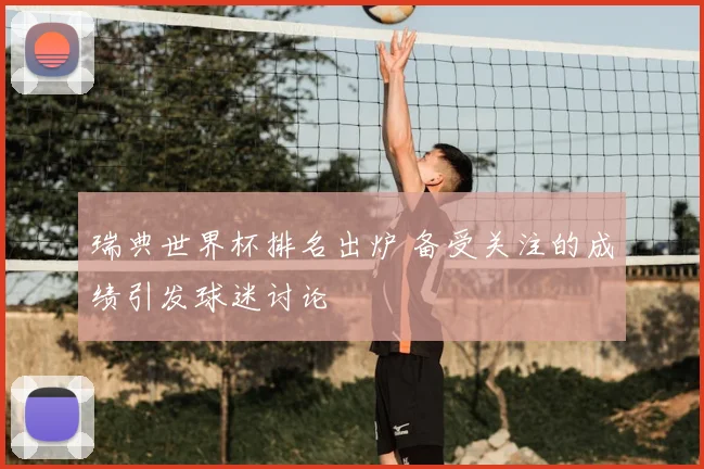 瑞典世界杯排名出炉 备受关注的成绩引发球迷讨论