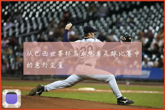 从巴西世界杯乌龙球看足球比赛中的意外变量