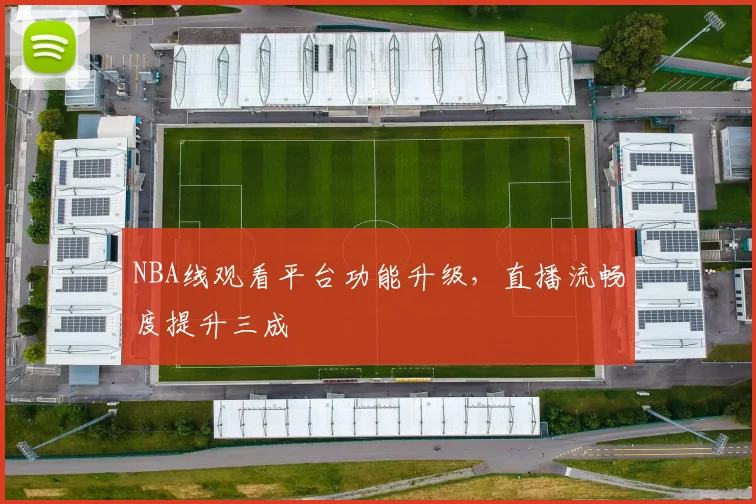 NBA线观看平台功能升级，直播流畅度提升三成